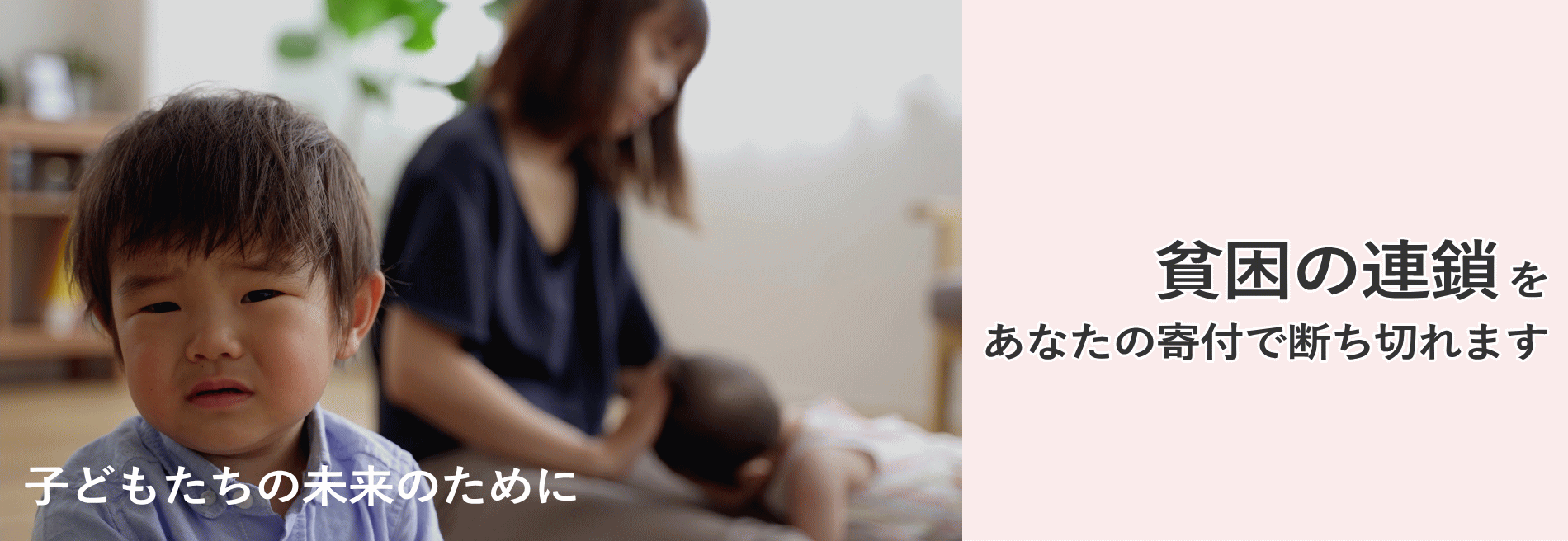 子どもたちの未来のために貧困の連鎖をあなたの寄付で断ち切れます