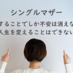 シングルマザー紹介：行動することでしか不安は消えないし、人生を変えることはできない