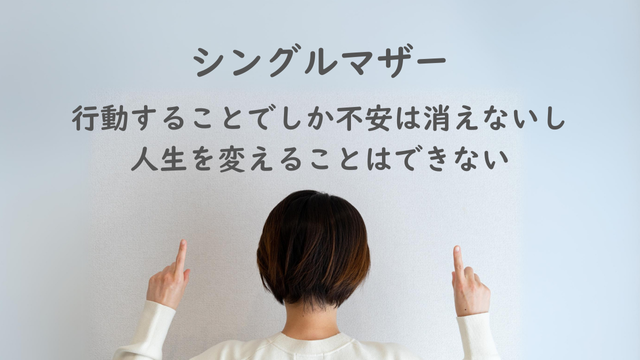 シングルマザー紹介：行動することでしか不安は消えないし、人生を変えることはできない