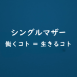 シングルマザー紹介：働くコト ＝ 生きるコト