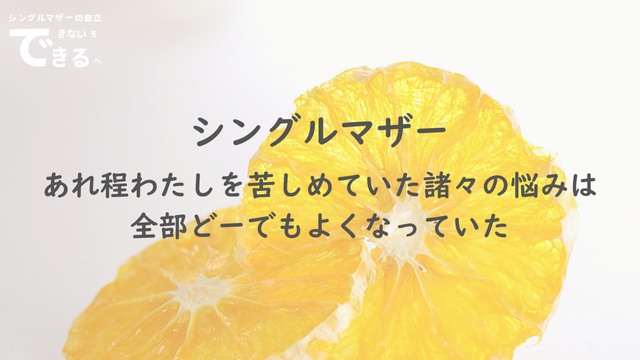 シングルマザー紹介：あれ程わたしを苦しめていた諸々の悩みは全部どーでもよくなっていた