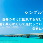 シングルマザー紹介：自分の考えに固執するだけではなく、頭を柔らかくして選択していくことが幸せにつながる