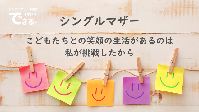 シングルマザー紹介：こどもたちとの笑顔の生活があるのは私が挑戦したから