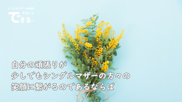シングルマザー紹介：自分の頑張りが少しでもシングルマザーの方々の笑顔に繋がるのであるならば