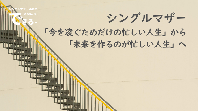 シングルマザー紹介:「今を凌ぐためだけの忙しい人生」から「未来を作るのが忙しい人生」へ