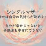 シングルマザー紹介：幸せは自分の気持ちが決めます。自分が幸せじゃないと 子供達も幸せにできない
