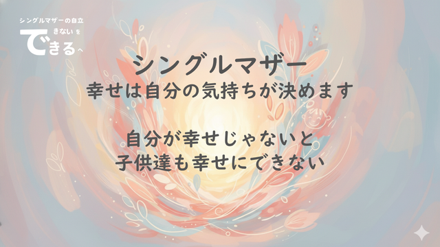 シングルマザー紹介：幸せは自分の気持ちが決めます。自分が幸せじゃないと
子供達も幸せにできない