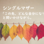 シングルマザー紹介：「この先、どんな自分になりたい？」と問いかけながら