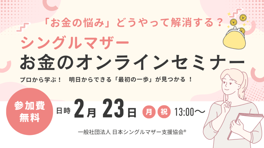 シングルマザーのお金の悩み、どうやって解消する？オンラインセミナー 2月23日（月・祝）